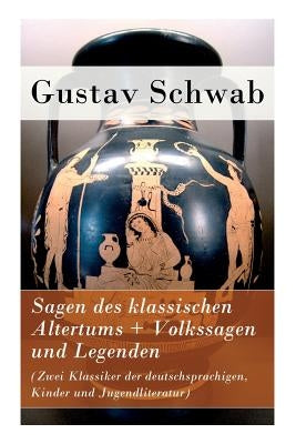 Sagen des klassischen Altertums + Volkssagen und Legenden (Zwei Klassiker der deutschsprachigen, Kinder und Jugendliteratur) by Schwab, Gustav