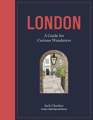 London: A Guide for Curious Wanderers: A Guide for Curious Wanderers by Chesher, Jack