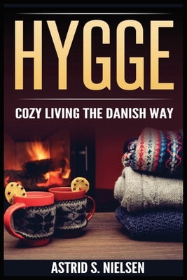 Hygge: Cozy Living The Danish Way by Nielsen, Astrid S.