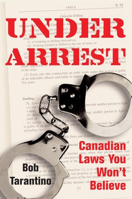 Under Arrest: Canadian Laws You Won't Believe by Tarantino, Bob