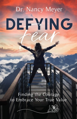 Defying Fear: Finding the Courage to Embrace Your True Value by Meyer, Nancy
