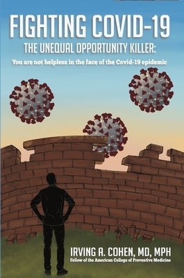 Fighting Covid-19, the Unequal Opportunity Killer: You Are Not Helpless in the Face of the Covid-19 Epidemic. by Cohen MD, Irving A.