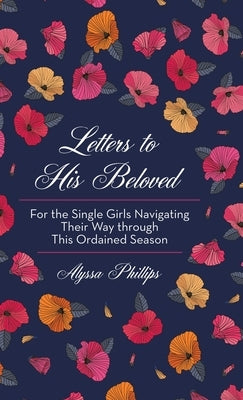 Letters to His Beloved: For the Single Girls Navigating Their Way Through This Ordained Season by Phillips, Alyssa