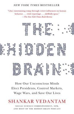 The Hidden Brain: How Our Unconscious Minds Elect Presidents, Control Markets, Wage Wars, and Save Our Lives by Vedantam, Shankar