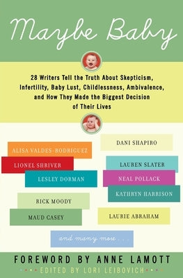Maybe Baby: 28 Writers Tell the Truth about Skepticism, Infertility, Baby Lust, Childlessness, Ambivalence, and How They Made the by Leibovich, Lori