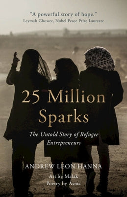 25 Million Sparks: The Untold Story of Refugee Entrepreneurs by Hanna, Andrew Leon