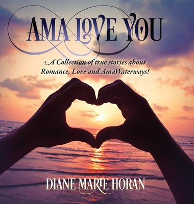 Ama Love You: A Collection of true stories about Romance, Love and AmaWaterways! by Horan, Diane Marie