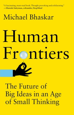 Human Frontiers: The Future of Big Ideas in an Age of Small Thinking by Bhaskar, Michael