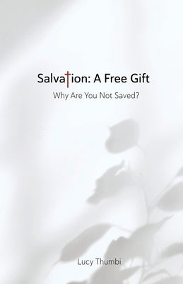 Salvation: A Free Gift: Why Are You Not Saved? by Thumbi, Lucy