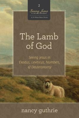 The Lamb of God: Seeing Jesus in Exodus, Leviticus, Numbers, & Deuteronomy by Guthrie, Nancy