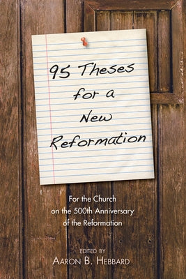 95 Theses for a New Reformation: For the Church on the 500th Anniversary of the Reformation by Hebbard, Aaron