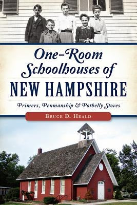 One-Room Schoolhouses of New Hampshire: Primers, Penmanship & Potbelly Stoves by Heald Phd, Bruce D.