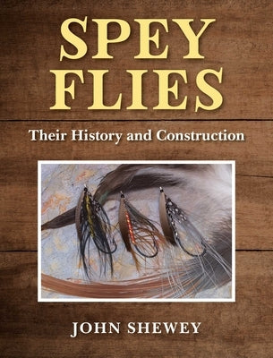 Spey Flies, Their History and Construction by Shewey, John