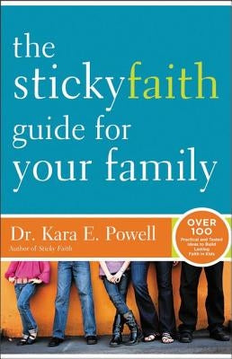 The Sticky Faith Guide for Your Family: Over 100 Practical and Tested Ideas to Build Lasting Faith in Kids by Powell, Kara