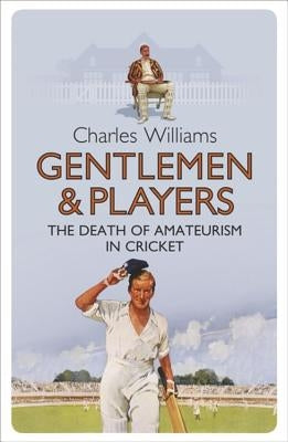 Gentlemen & Players: The Death of Amateurism in Cricket by Williams, Charles