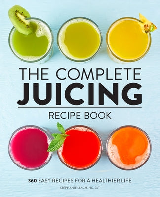 The Complete Juicing Recipe Book: 360 Easy Recipes for a Healthier Life by Leach, Stephanie