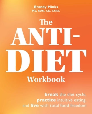 The Anti-Diet Workbook: Break the Diet Cycle, Practice Intuitive Eating, and Live with Total Food Freedom by Minks, Brandy