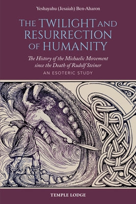 The Twilight and Resurrection of Humanity: The History of the Michaelic Movement Since the Death of Rudolf Steiner: An Esoteric Study by Ben-Aharon, Yeshayahu (Jesaiah)