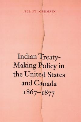 Indian Treaty-Making Policy in the United States and Canada, 1867-1877 by St Germain, Jill