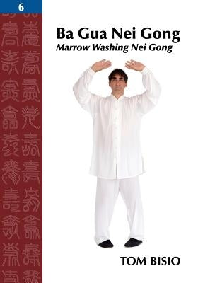 Ba Gua Nei Gong, Volume 6: Marrow Washing Nei Gong by Bisio, Tom