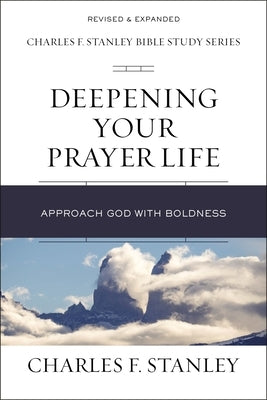 Deepening Your Prayer Life: Approach God with Boldness by Stanley, Charles F.