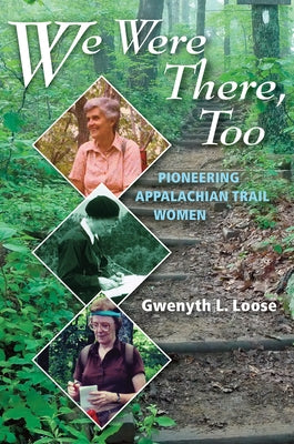 We Were There, Too: Pioneering Appalachian Trail Women by Loose, Gwenyth