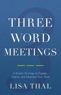 Three Word Meetings: A Simple Strategy to Engage, Inspire, and Empower Your Team by Thal, Lisa