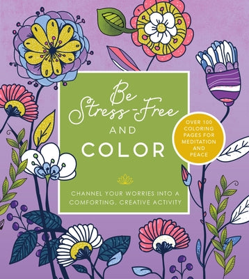 Be Stress Free and Color: Channel Your Worries Into a Comforting, Creative Activity - Over 100 Coloring Pages for Meditation and Peace by Editors of Chartwell Books