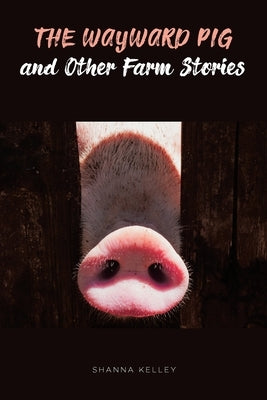 The Wayward Pig and Other Farm Stories by Kelley, Shanna