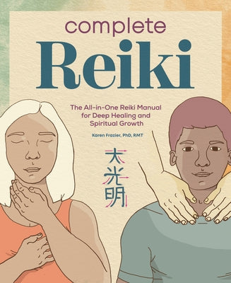 Complete Reiki: The All-In-One Reiki Manual for Deep Healing and Spiritual Growth by Frazier, Karen, PhD Rmt