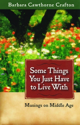 Some Things You Just Have to Live With: Musings on Middle Age by Crafton, Barbara Cawthorne