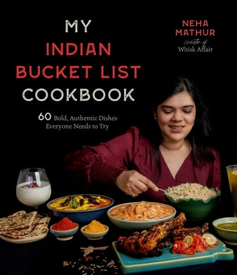 My Indian Bucket List Cookbook: 60 Bold, Authentic Dishes Everyone Needs to Try by Mathur, Neha