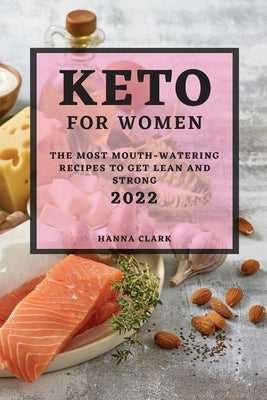 Keto for Women 2022: The Most Mouth-Watering Recipes to Get Lean and Strong by Clark, Hanna