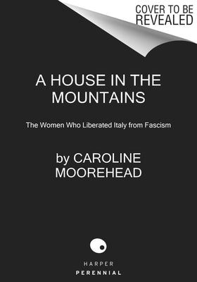 A House in the Mountains: The Women Who Liberated Italy from Fascism by Moorehead, Caroline