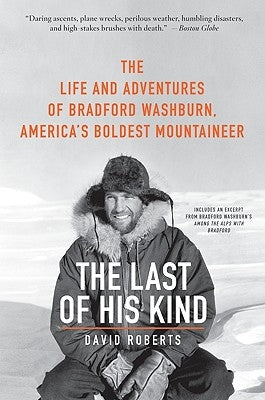 The Last of His Kind: The Life and Adventures of Bradford Washburn, America's Boldest Mountaineer by Roberts, David