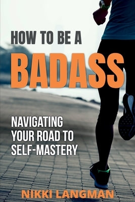 How to Be a Badass: Navigating Your Road To Self-Mastery by Langman, Nikki