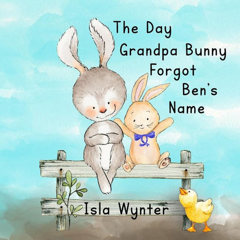 The Day Grandpa Bunny Forgot Ben's Name: A picture book about dementia by Wynter, Isla