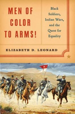 Men of Color to Arms!: Black Soldiers, Indian Wars, and the Quest for Equality by Leonard, Elizabeth D.
