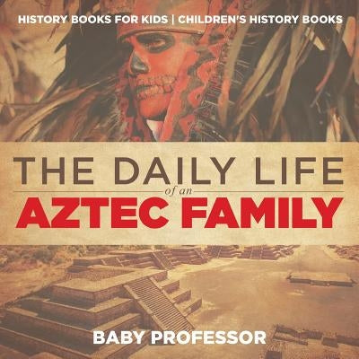 The Daily Life of an Aztec Family - History Books for Kids - Children's History Books by Baby Professor