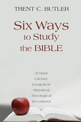 Six Ways to Study the Bible: Textual, Literary, Exegetical, Historical, Theological, Devotionae by Butler, Trent C.
