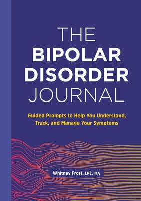 The Bipolar Disorder Journal: Guided Prompts to Help You Understand, Track, and Manage Your Symptoms by Frost, Whitney