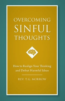 Overcoming Sinful Thoughts: How to Realign Your Thinking and Defeat Harmful Ideas by Morrow, Thomas
