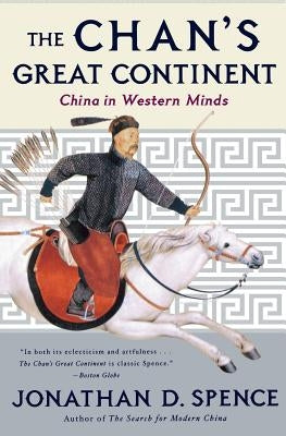 The Chan's Great Continent: China in Western Minds by Spence, Jonathan D.