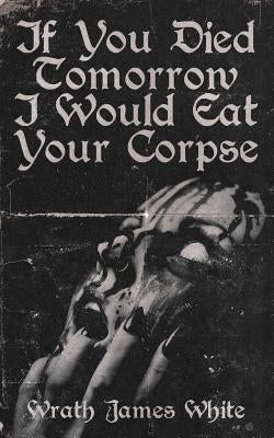 If You Died Tomorrow I Would Eat Your Corpse by White, Wrath
