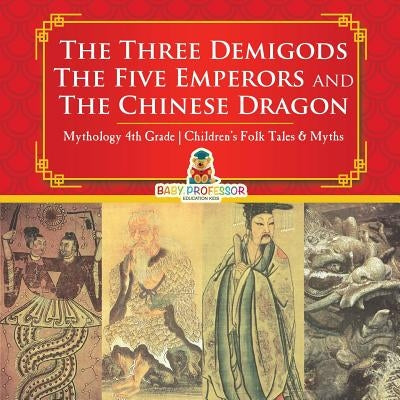 The Three Demigods, The Five Emperors and The Chinese Dragon - Mythology 4th Grade Children's Folk Tales & Myths by Baby Professor
