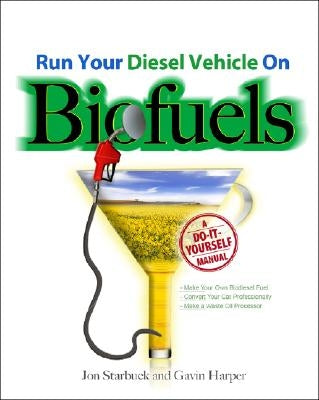 Run Your Diesel Vehicle on Biofuels: A Do-It-Yourself Manual: A Do-It-Yourself Manual by Starbuck, Jon