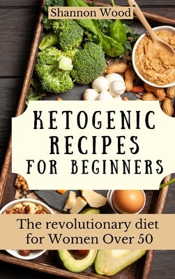 Ketogenic Recipes for Beginners: The revolutionary diet for Women Over 50 by Wood, Shannon