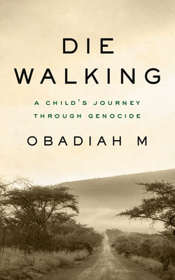Die Walking: A Child's Journey Through Genocide by M, Obadiah