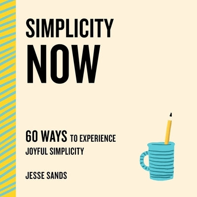 Simplicity Now: 60 Ways to Experience Joyful Simplicity by Sands, Jesse
