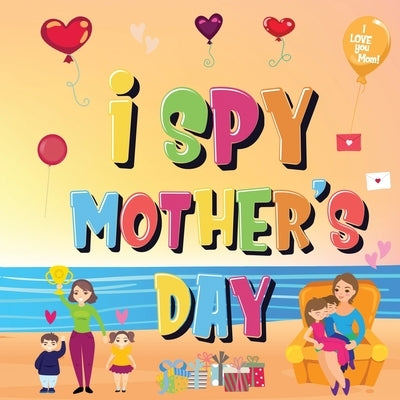 I Spy Mother's Day: Can You Find The Things That Mom Loves? - A Fun Activity Book for Kids 2-5 to Learn About Mama! by Kids Books, Pamparam